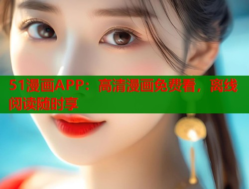 51漫画APP:高清漫画免费看,离线阅读随时享 51漫画APP:高清漫画免费看,离线阅读随时享