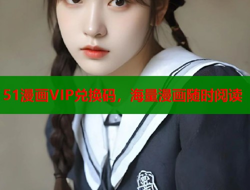 51漫画VIP兑换码,海量漫画随时阅读 51漫画VIP兑换码,海量漫画随时阅读