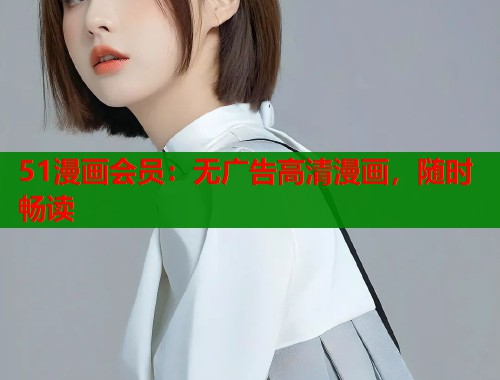 51漫画会员：无广告高清漫画，随时畅读