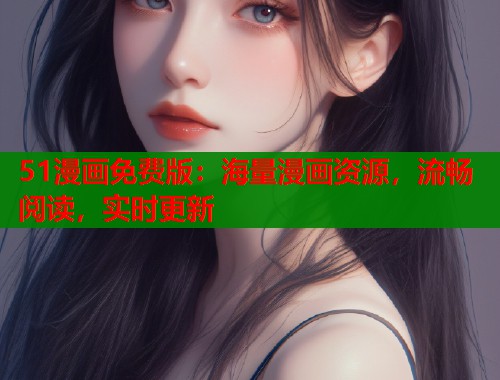51漫画免费版:海量漫画资源,流畅阅读,实时更新 51漫画免费版:海量漫画资源,流畅阅读,实时更新