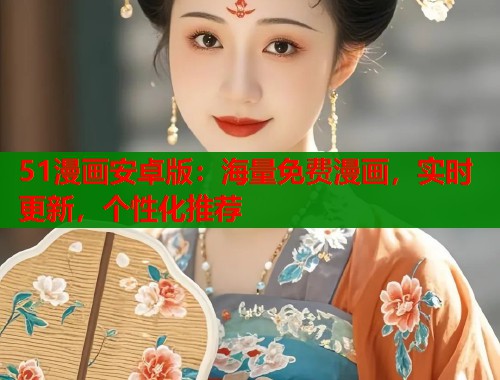 51漫画安卓版：海量免费漫画，实时更新，个性化推荐
