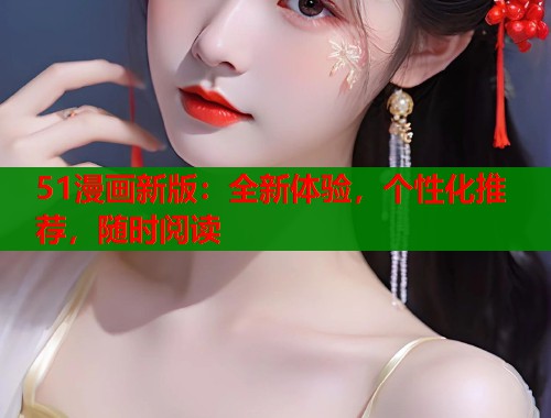 51漫画新版:全新体验,个性化推荐,随时阅读 51漫画新版:全新体验,个性化推荐,随时阅读