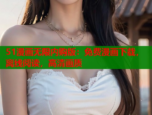 51漫画无限内购版:免费漫画下载,离线阅读,高清画质 51漫画无限内购版:免费漫画下载,离线阅读,高清画质
