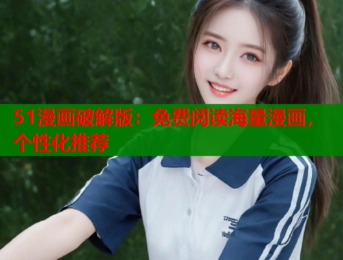 51漫画破解版:免费阅读海量漫画,个性化推荐 51漫画破解版:免费阅读海量漫画,个性化推荐