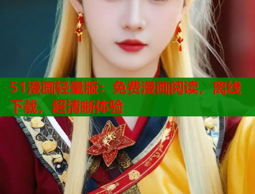 51漫画轻量版:免费漫画阅读,离线下载,超清晰体验 51漫画轻量版:免费漫画阅读,离线下载,超清晰体验
