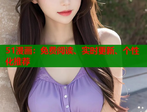 51漫画:免费阅读、实时更新、个性化推荐 51漫画:免费阅读、实时更新、个性化推荐