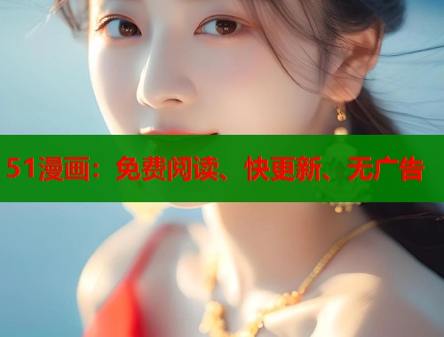 51漫画:免费阅读、快更新、无广告 51漫画:免费阅读、快更新、无广告