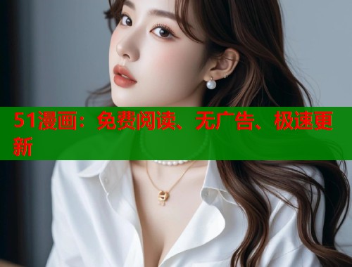 51漫画:免费阅读、无广告、极速更新 51漫画:免费阅读、无广告、极速更新