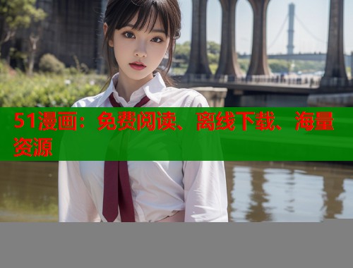 51漫画:免费阅读、离线下载、海量资源 51漫画:免费阅读、离线下载、海量资源