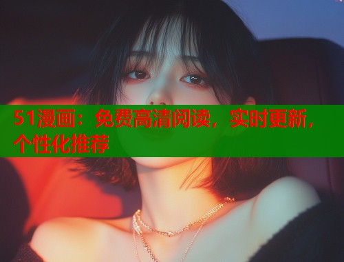 51漫画：免费高清阅读，实时更新，个性化推荐