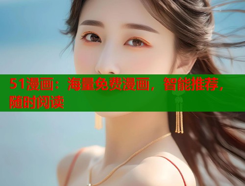 51漫画:海量免费漫画,智能推荐,随时阅读 51漫画:海量免费漫画,智能推荐,随时阅读