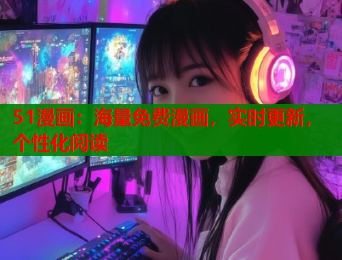 51漫画：海量免费漫画，实时更新，个性化阅读
