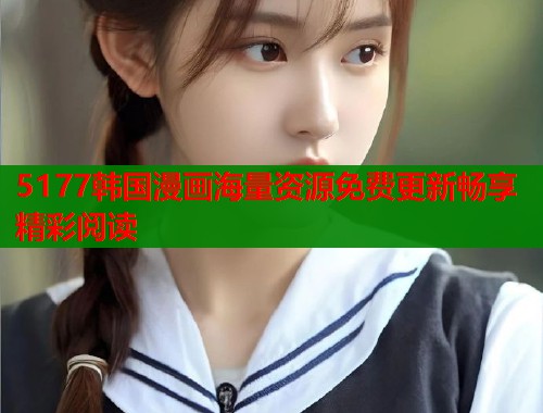 5177韩国漫画海量资源免费更新畅享精彩阅读