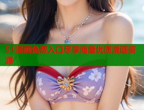 51漫画免费入口尽享海量优质漫画资源