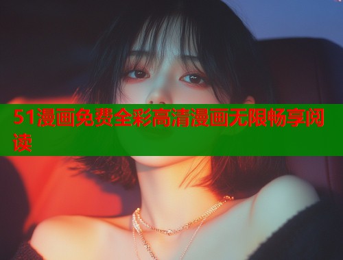 51漫画免费全彩高清漫画无限畅享阅读