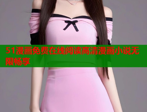 51漫画免费在线阅读高清漫画小说无限畅享