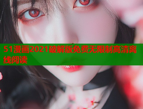 51漫画2021破解版免费无限制高清离线阅读 51漫画2021破解版免费无限制高清离线阅读
