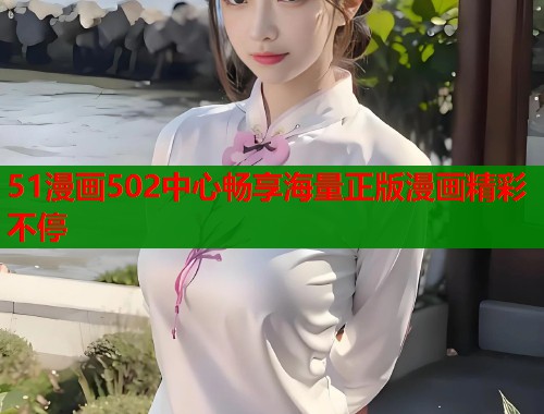 51漫画502中心畅享海量正版漫画精彩不停