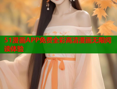 51漫画APP免费全彩高清漫画无限阅读体验 51漫画APP免费全彩高清漫画无限阅读体验