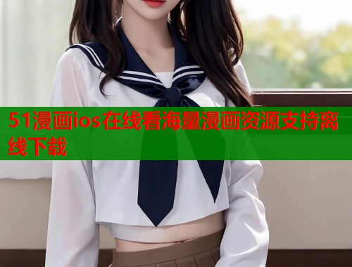 51漫画ios在线看海量漫画资源支持离线下载 51漫画ios在线看海量漫画资源支持离线下载