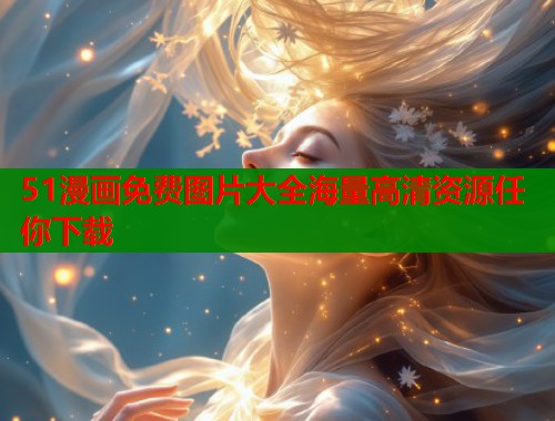 51漫画免费图片大全海量高清资源任你下载