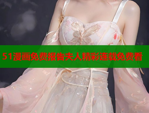 51漫画免费报告夫人精彩连载免费看 51漫画免费报告夫人精彩连载免费看
