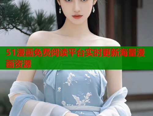 51漫画免费阅读平台实时更新海量漫画资源