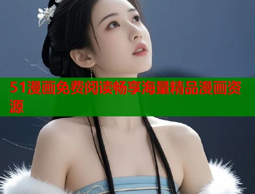 51漫画免费阅读畅享海量精品漫画资源