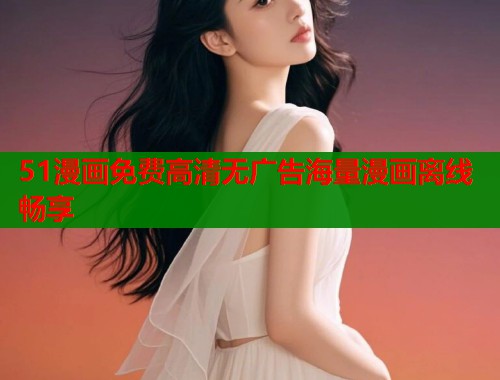 51漫画免费高清无广告海量漫画离线畅享