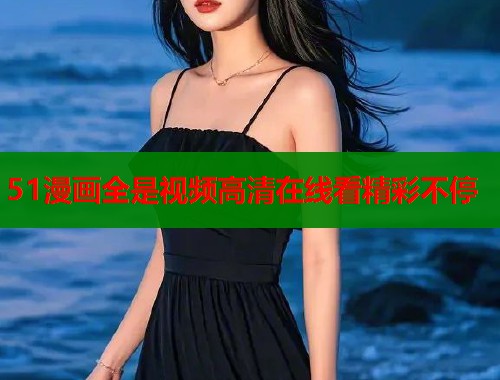 51漫画全是视频高清在线看精彩不停