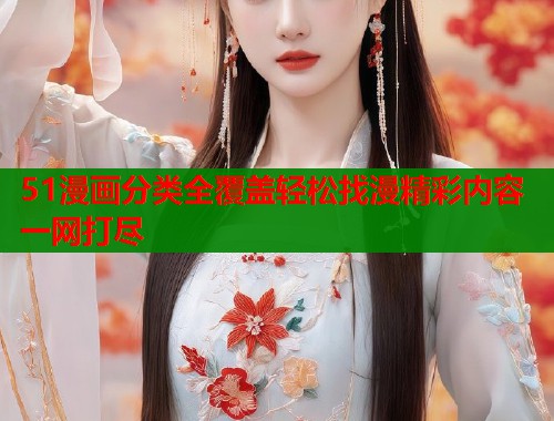 51漫画分类全覆盖轻松找漫精彩内容一网打尽 51漫画分类全覆盖轻松找漫精彩内容一网打尽