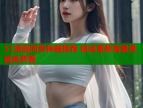 51漫画同类神器推荐 极速更新海量漫画免费看 51漫画同类神器推荐 极速更新海量漫画免费看