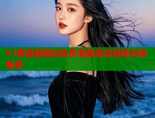 51看漫画网站免费海量高清漫画无限畅享