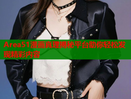 Area51漫画真理揭秘平台助你轻松发现精彩内容
