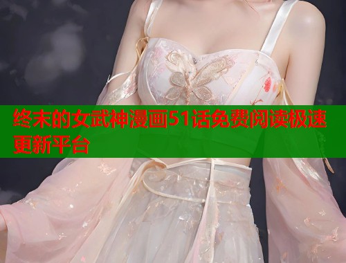 终末的女武神漫画51话免费阅读极速更新平台 终末的女武神漫画51话免费阅读极速更新平台