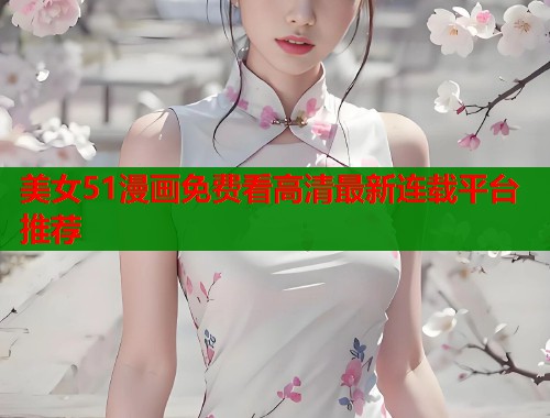 美女51漫画免费看高清最新连载平台推荐