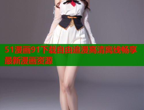 51漫画91下载自由追漫高清离线畅享最新漫画资源