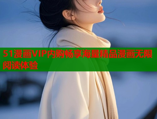 51漫画VIP内购畅享海量精品漫画无限阅读体验 51漫画VIP内购畅享海量精品漫画无限阅读体验
