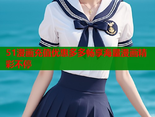 51漫画充值优惠多多畅享海量漫画精彩不停 51漫画充值优惠多多畅享海量漫画精彩不停