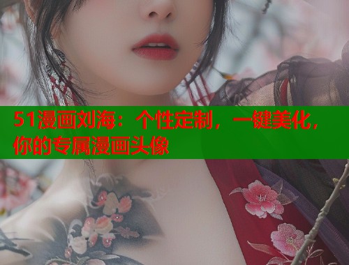 51漫画刘海：个性定制，一键美化，你的专属漫画头像