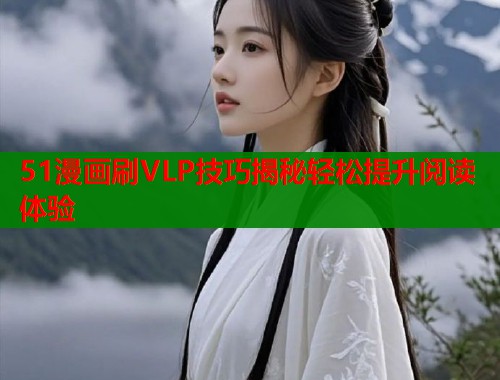 51漫画刷VLP技巧揭秘轻松提升阅读体验 51漫画刷VLP技巧揭秘轻松提升阅读体验