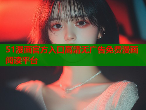 51漫画官方入口高清无广告免费漫画阅读平台