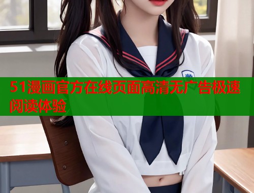 51漫画官方在线页面高清无广告极速阅读体验