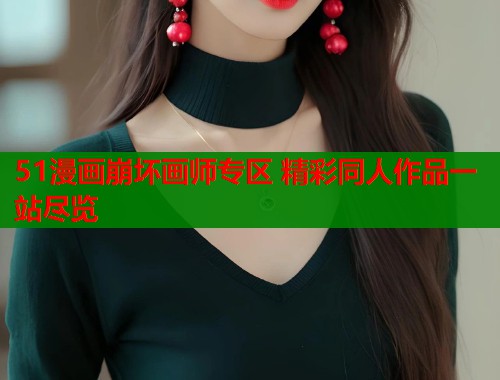51漫画崩坏画师专区 精彩同人作品一站尽览 51漫画崩坏画师专区 精彩同人作品一站尽览
