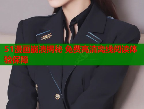 51漫画崩溃揭秘 免费高清离线阅读体验保障 51漫画崩溃揭秘 免费高清离线阅读体验保障