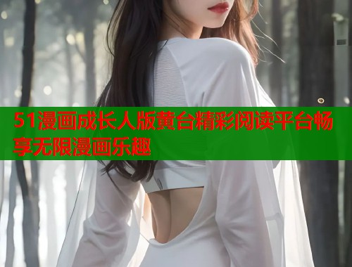 51漫画成长人版黄台精彩阅读平台畅享无限漫画乐趣