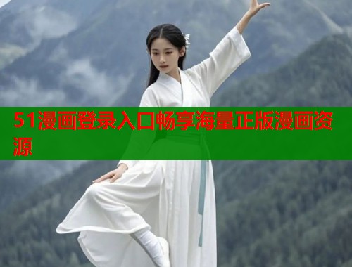 51漫画登录入口畅享海量正版漫画资源 51漫画登录入口畅享海量正版漫画资源