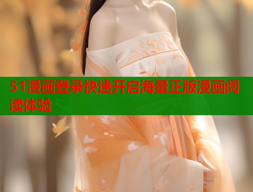 51漫画登录快速开启海量正版漫画阅读体验 51漫画登录快速开启海量正版漫画阅读体验