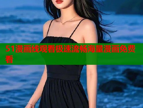 51漫画线观看极速流畅海量漫画免费看