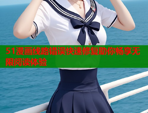 51漫画线路错误快速修复助你畅享无限阅读体验